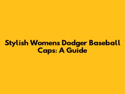 Stylish Women's Dodger Baseball Caps: A Guide
