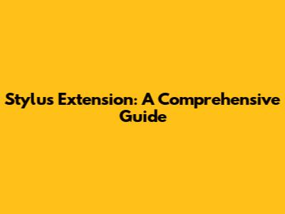 Stylus Extension: A Comprehensive Guide