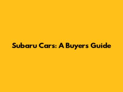 Subaru Cars: A Buyer's Guide