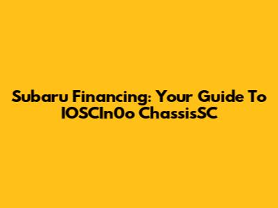 Subaru Financing: Your Guide To IOSCIn0o ChassisSC