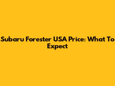 Subaru Forester USA Price: What To Expect