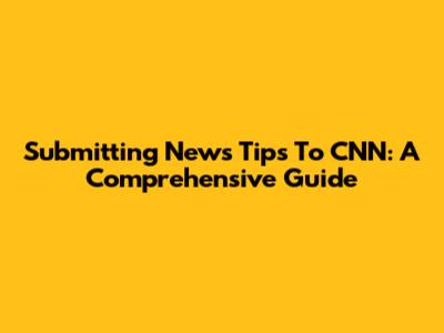 Submitting News Tips To CNN: A Comprehensive Guide