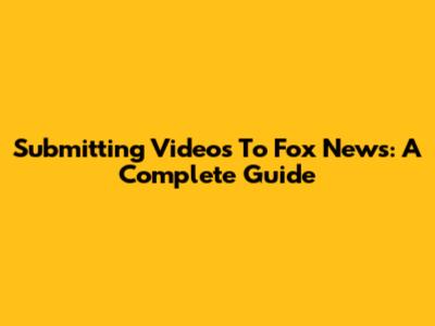 Submitting Videos To Fox News: A Complete Guide