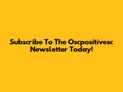Subscribe To The Oscpositivesc Newsletter Today!