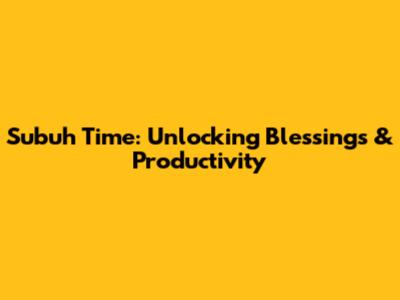 Subuh Time: Unlocking Blessings & Productivity