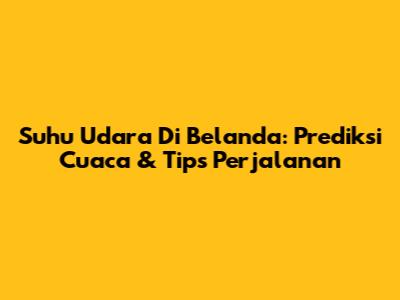 Suhu Udara Di Belanda: Prediksi Cuaca & Tips Perjalanan