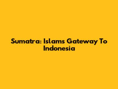 Sumatra: Islam's Gateway To Indonesia