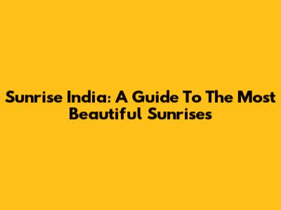 Sunrise India: A Guide To The Most Beautiful Sunrises