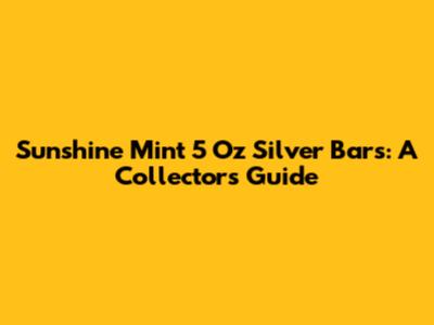 Sunshine Mint 5 Oz Silver Bars: A Collector's Guide
