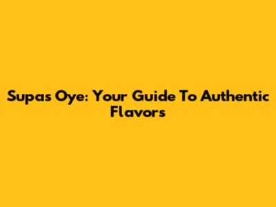 Supa's Oye: Your Guide To Authentic Flavors