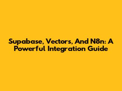 Supabase, Vectors, And N8n: A Powerful Integration Guide