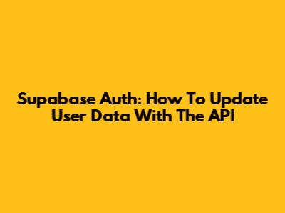 Supabase Auth: How To Update User Data With The API
