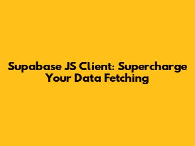 Supabase JS Client: Supercharge Your Data Fetching