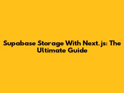 Supabase Storage With Next.js: The Ultimate Guide