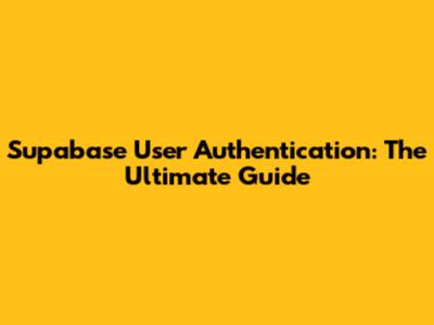 Supabase User Authentication: The Ultimate Guide
