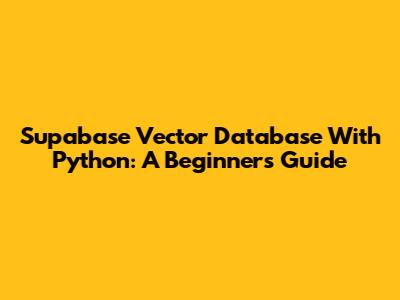 Supabase Vector Database With Python: A Beginner's Guide