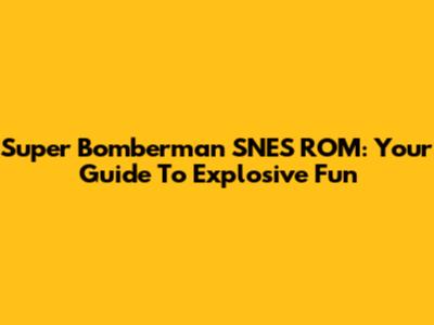 Super Bomberman SNES ROM: Your Guide To Explosive Fun
