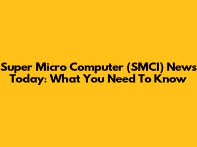 Super Micro Computer (SMCI) News Today: What You Need To Know