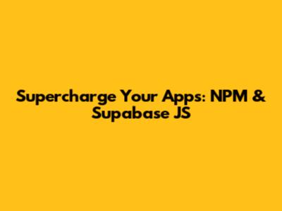 Supercharge Your Apps: NPM & Supabase JS