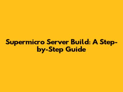 Supermicro Server Build: A Step-by-Step Guide