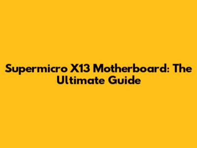 Supermicro X13 Motherboard: The Ultimate Guide