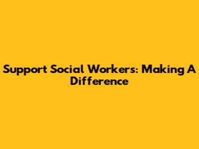 Support Social Workers: Making A Difference