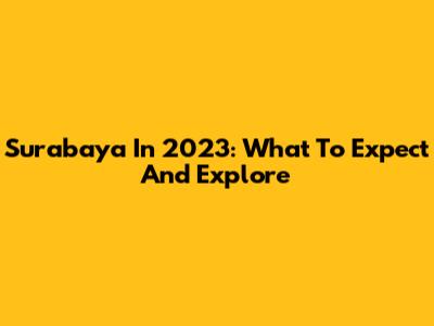Surabaya In 2023: What To Expect And Explore