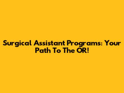 Surgical Assistant Programs: Your Path To The OR!