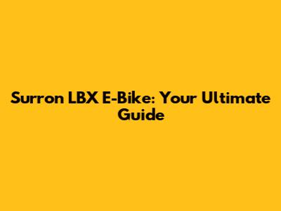 Surron LBX E-Bike: Your Ultimate Guide