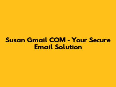 Susan Gmail COM - Your Secure Email Solution