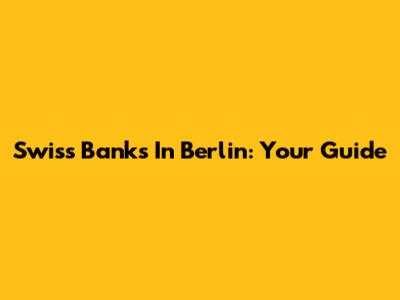 Swiss Banks In Berlin: Your Guide