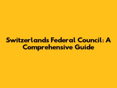 Switzerland's Federal Council: A Comprehensive Guide
