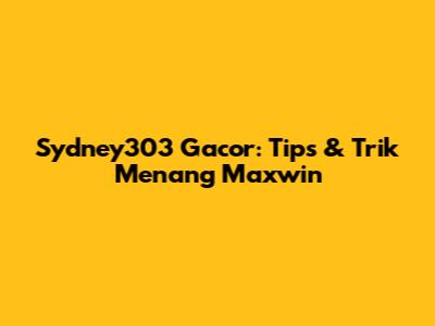 Sydney303 Gacor: Tips & Trik Menang Maxwin