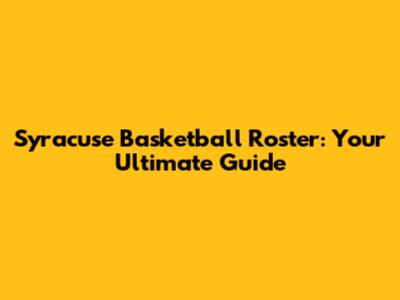 Syracuse Basketball Roster: Your Ultimate Guide