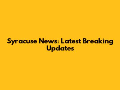 Syracuse News: Latest Breaking Updates