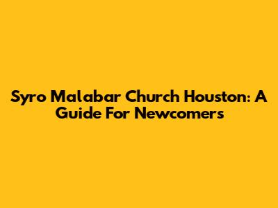 Syro Malabar Church Houston: A Guide For Newcomers