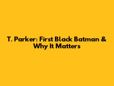 T. Parker: First Black Batman & Why It Matters