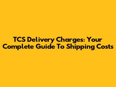 TCS Delivery Charges: Your Complete Guide To Shipping Costs