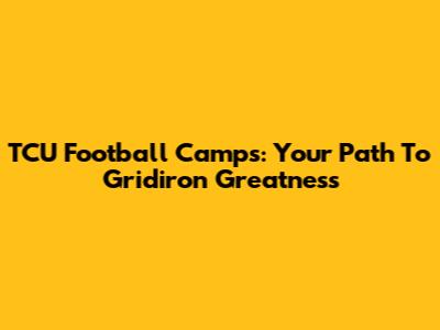 TCU Football Camps: Your Path To Gridiron Greatness