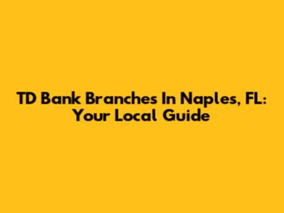 TD Bank Branches In Naples, FL: Your Local Guide