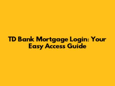 TD Bank Mortgage Login: Your Easy Access Guide