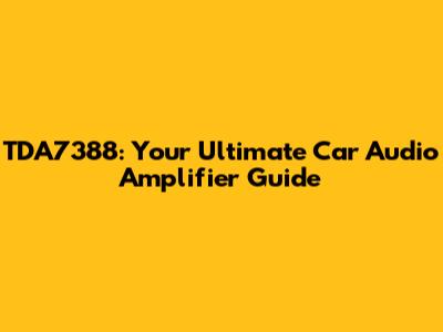 TDA7388: Your Ultimate Car Audio Amplifier Guide