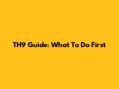 TH9 Guide: What To Do First