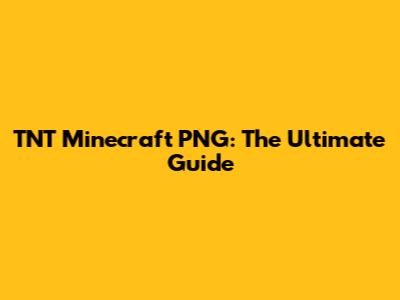 TNT Minecraft PNG: The Ultimate Guide
