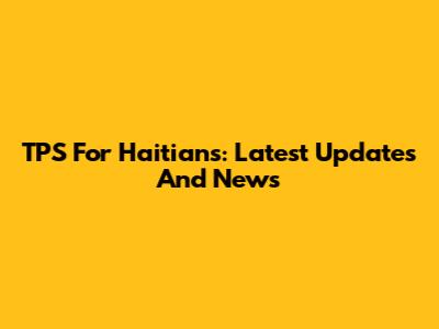 TPS For Haitians: Latest Updates And News