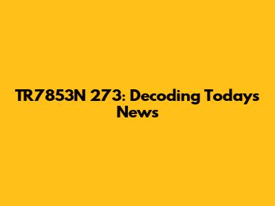 TR7853N 273: Decoding Today's News