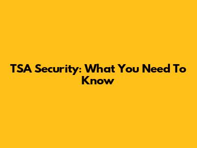 TSA Security: What You Need To Know