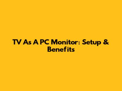 TV As A PC Monitor: Setup & Benefits