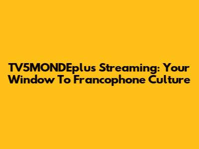 TV5MONDEplus Streaming: Your Window To Francophone Culture