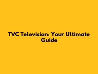 TVC Television: Your Ultimate Guide